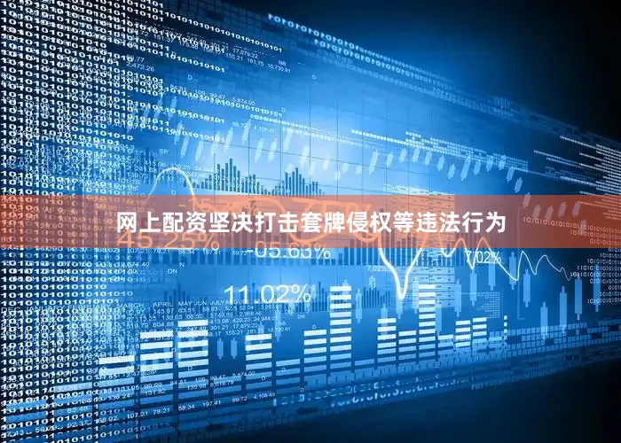 网上配资坚决打击套牌侵权等违法行为