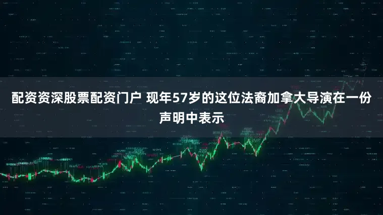 配资资深股票配资门户 现年57岁的这位法裔加拿大导演在一份声明中表示