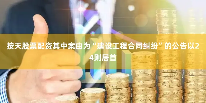 按天股票配资其中案由为“建设工程合同纠纷”的公告以24则居首