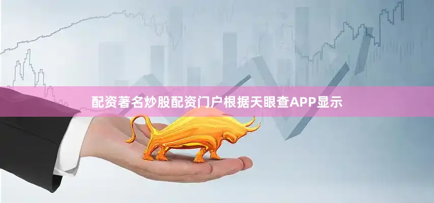 配资著名炒股配资门户根据天眼查APP显示