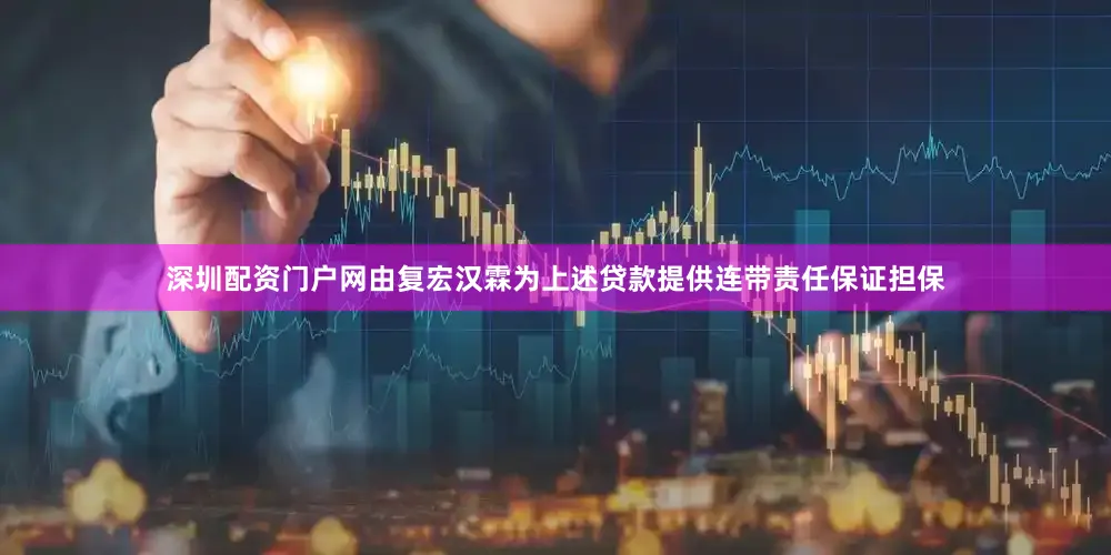 深圳配资门户网由复宏汉霖为上述贷款提供连带责任保证担保