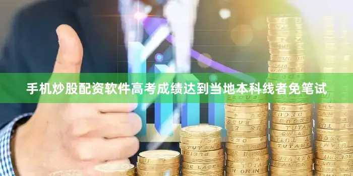 手机炒股配资软件高考成绩达到当地本科线者免笔试