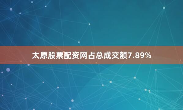 太原股票配资网占总成交额7.89%