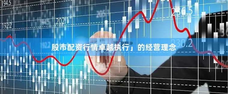 股市配资行情卓越执行」的经营理念