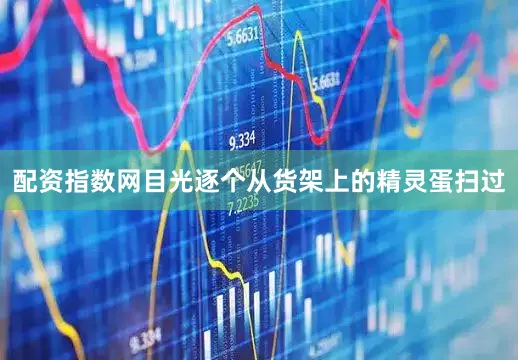配资指数网目光逐个从货架上的精灵蛋扫过