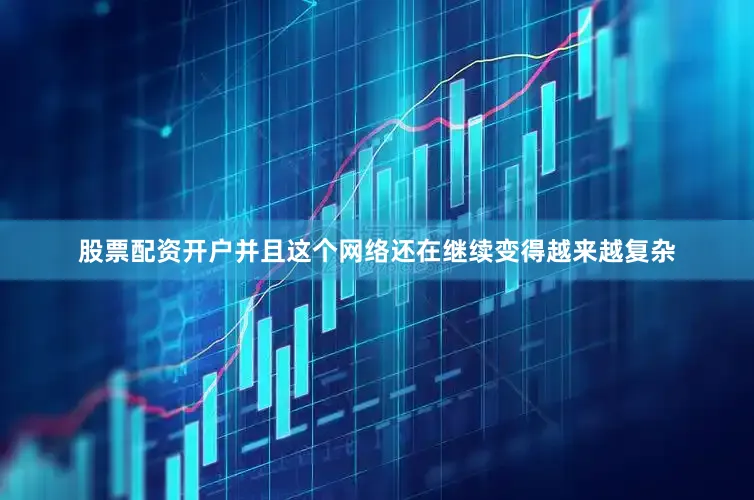 股票配资开户并且这个网络还在继续变得越来越复杂