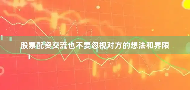 股票配资交流也不要忽视对方的想法和界限