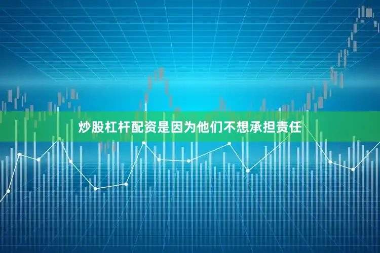 炒股杠杆配资是因为他们不想承担责任