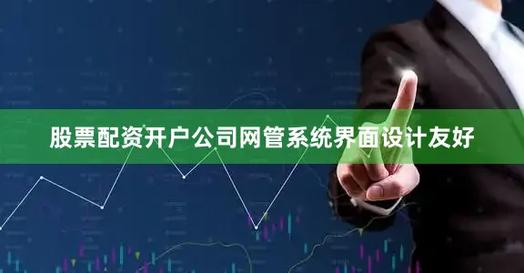 股票配资开户公司网管系统界面设计友好