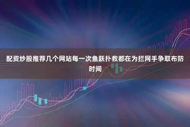 配资炒股推荐几个网站每一次鱼跃扑救都在为拦网手争取布防时间