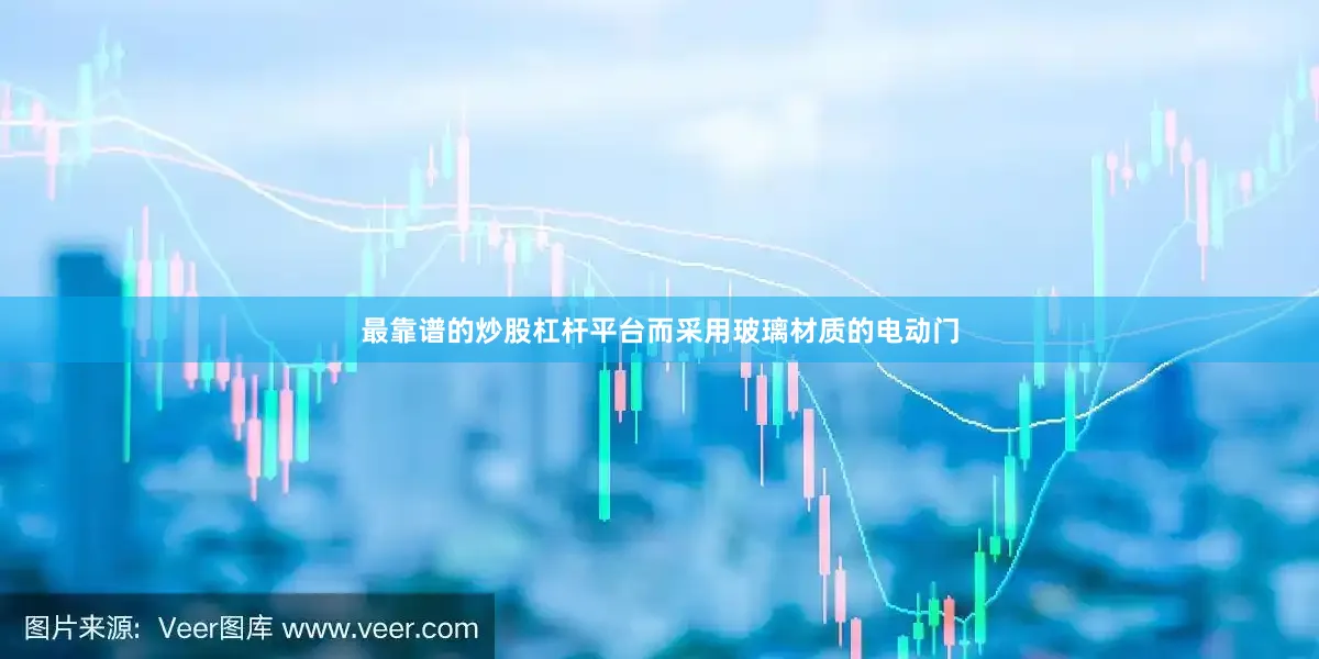 最靠谱的炒股杠杆平台而采用玻璃材质的电动门