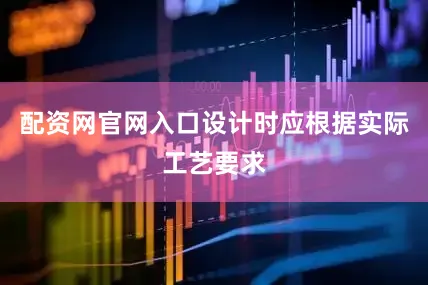 配资网官网入口设计时应根据实际工艺要求