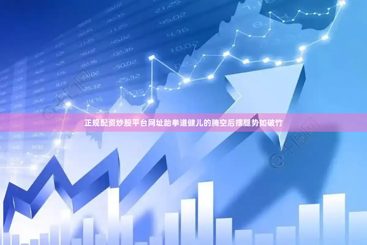 正规配资炒股平台网址跆拳道健儿的腾空后摆腿势如破竹