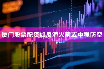 厦门股票配资如反潜火箭或中程防空