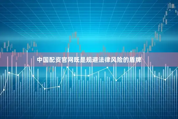 中国配资官网既是规避法律风险的盾牌