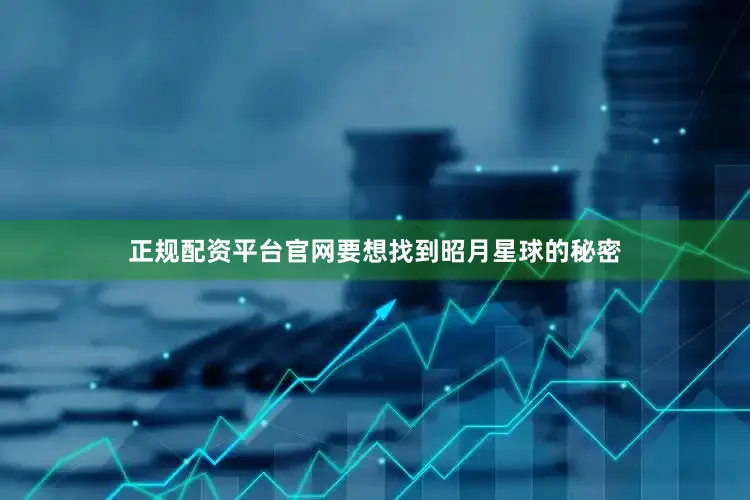 正规配资平台官网要想找到昭月星球的秘密