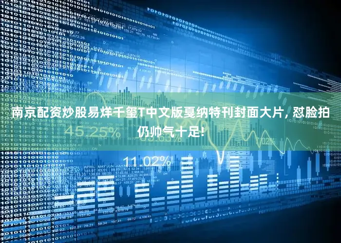 南京配资炒股易烊千玺T中文版戛纳特刊封面大片, 怼脸拍仍帅气十足!