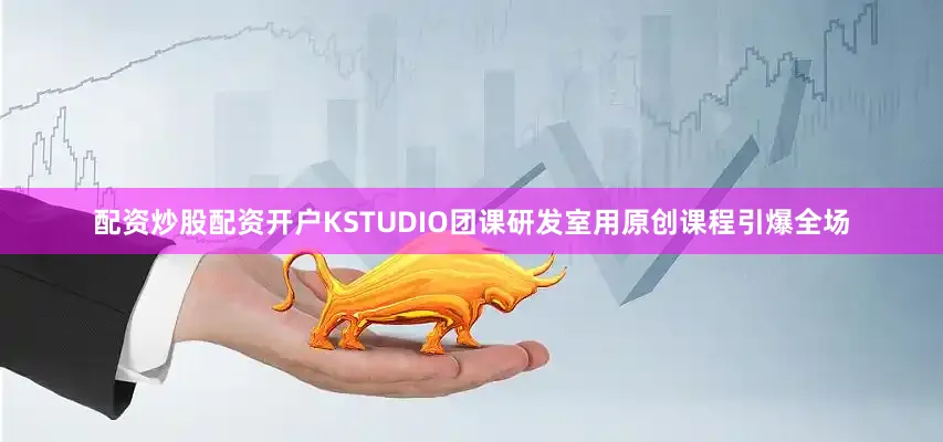 配资炒股配资开户KSTUDIO团课研发室用原创课程引爆全场