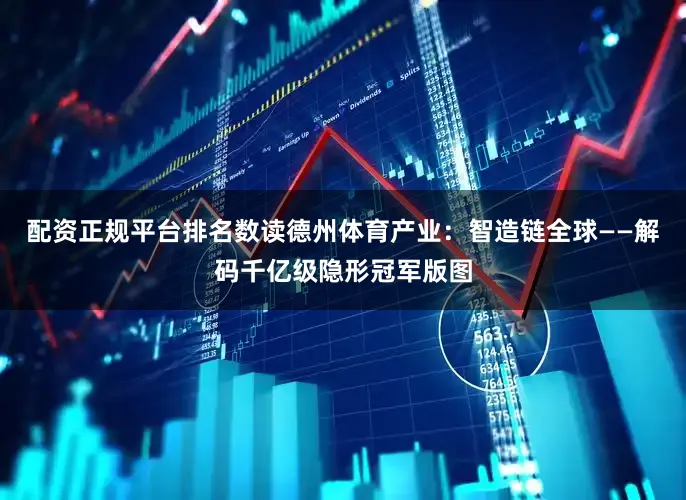 配资正规平台排名数读德州体育产业：智造链全球——解码千亿级隐形冠军版图