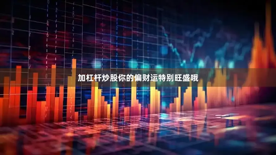 加杠杆炒股你的偏财运特别旺盛哦