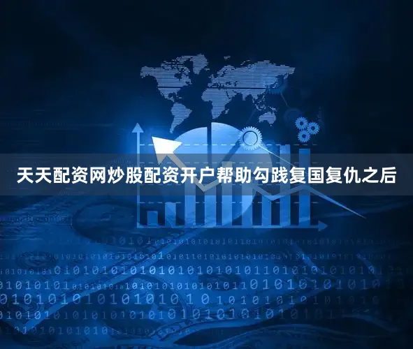 天天配资网炒股配资开户帮助勾践复国复仇之后