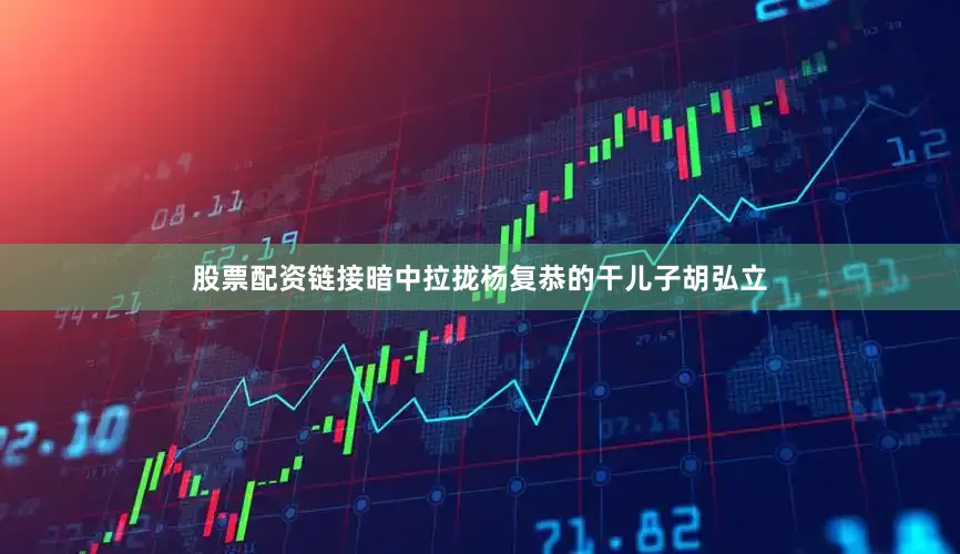 股票配资链接暗中拉拢杨复恭的干儿子胡弘立
