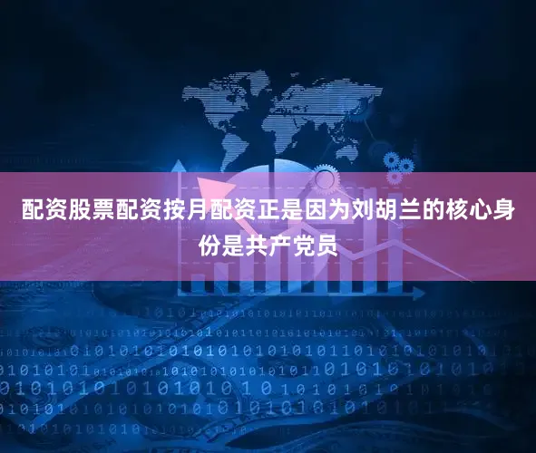 配资股票配资按月配资正是因为刘胡兰的核心身份是共产党员