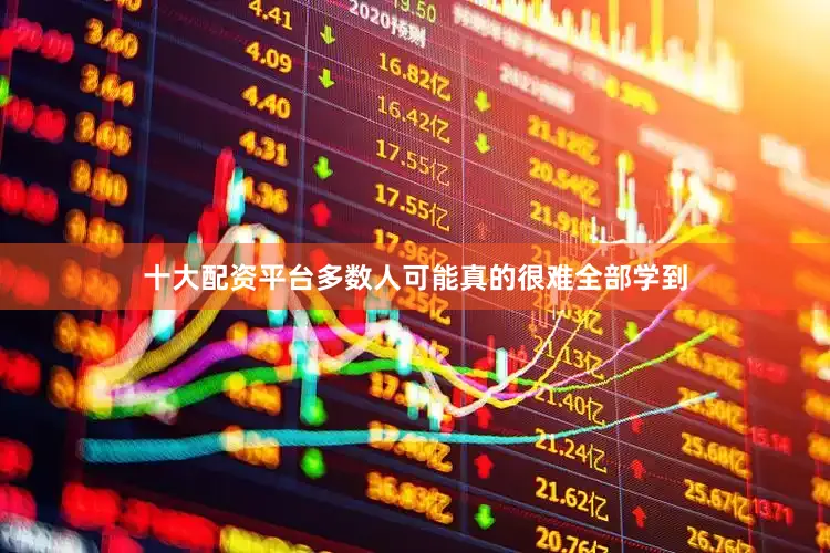 十大配资平台多数人可能真的很难全部学到