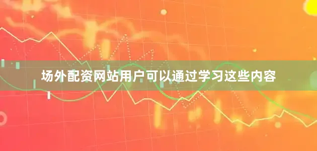 场外配资网站用户可以通过学习这些内容