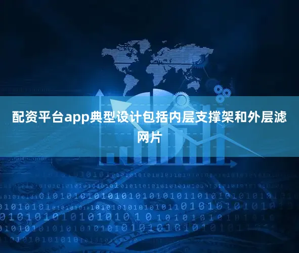 配资平台app典型设计包括内层支撑架和外层滤网片