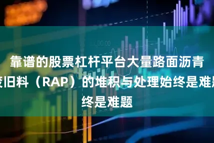 靠谱的股票杠杆平台大量路面沥青废旧料（RAP）的堆积与处理始终是难题